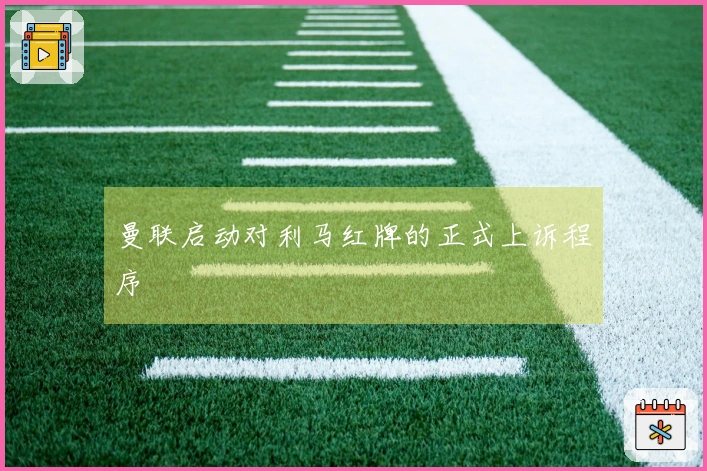 曼联启动对利马红牌的正式上诉程序