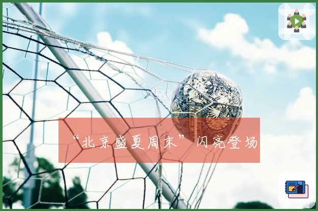 “北京盛夏周末”闪亮登场！
