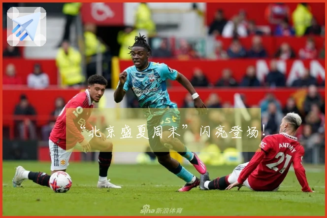 “北京盛夏周末”闪亮登场！