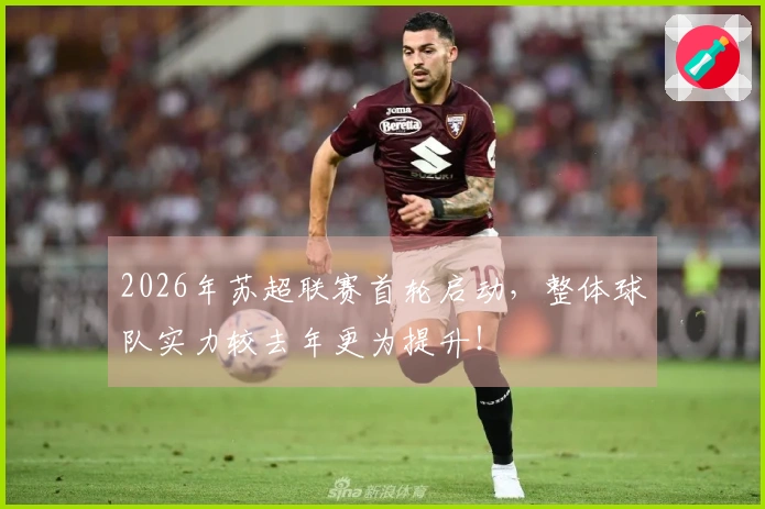 2026年苏超联赛首轮启动，整体球队实力较去年更为提升！