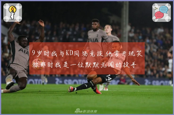 9岁时我与KD同场竞技 他常开玩笑称那时我是一位默默无闻的投手