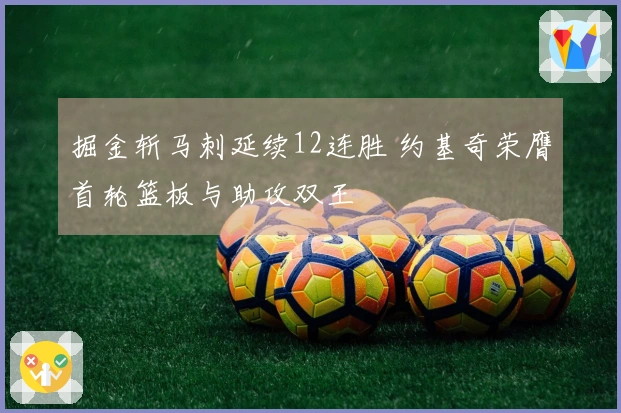 掘金斩马刺延续12连胜 约基奇荣膺首轮篮板与助攻双王