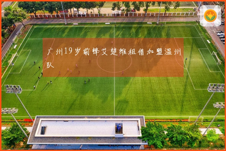 广州19岁前锋艾楚维租借加盟温州队