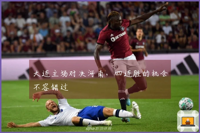 大连主场对决河南，四连胜的机会不容错过
