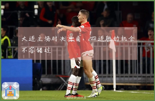 大连主场对决河南，四连胜的机会不容错过