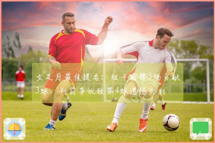 女足月最佳提名：纽卡前锋3场贡献3球，判罚争议致第4球遗憾失利
