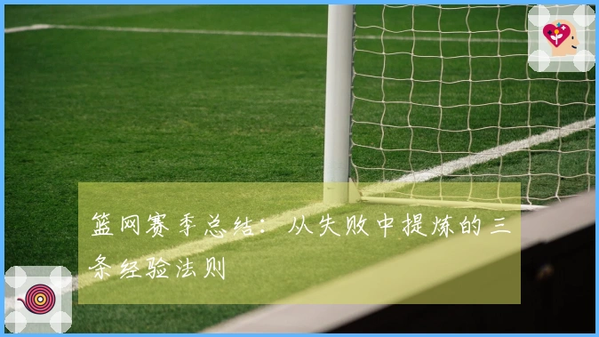 篮网赛季总结：从失败中提炼的三条经验法则