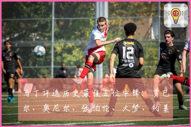 马丁评选历史最佳五位中锋：贾巴尔、奥尼尔、张伯伦、大梦、约基奇