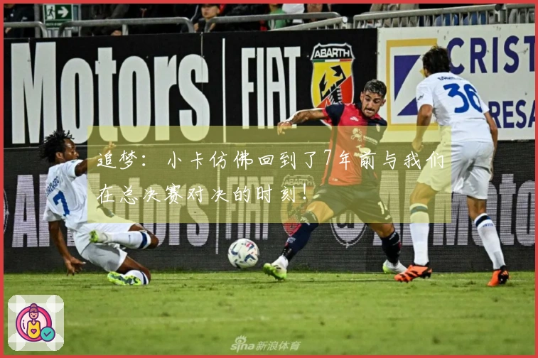 追梦：小卡仿佛回到了7年前与我们在总决赛对决的时刻！