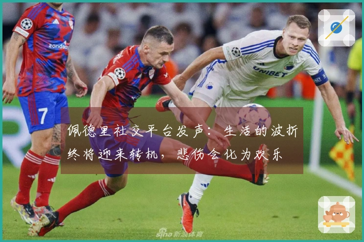 佩德里社交平台发声：生活的波折终将迎来转机，悲伤会化为欢乐