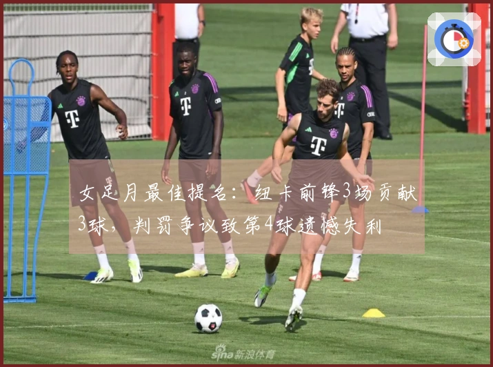 女足月最佳提名：纽卡前锋3场贡献3球，判罚争议致第4球遗憾失利