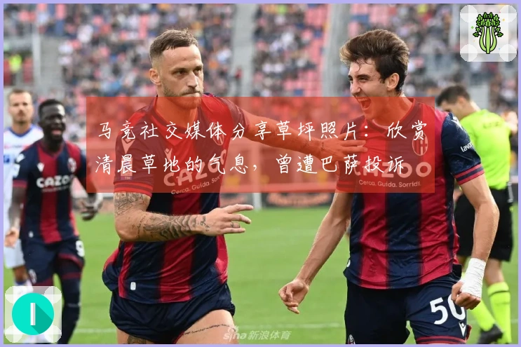 马竞社交媒体分享草坪照片：欣赏清晨草地的气息，曾遭巴萨投诉