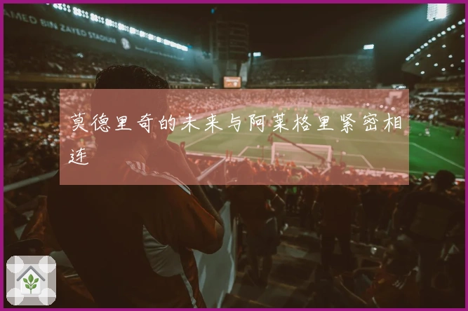 莫德里奇的未来与阿莱格里紧密相连